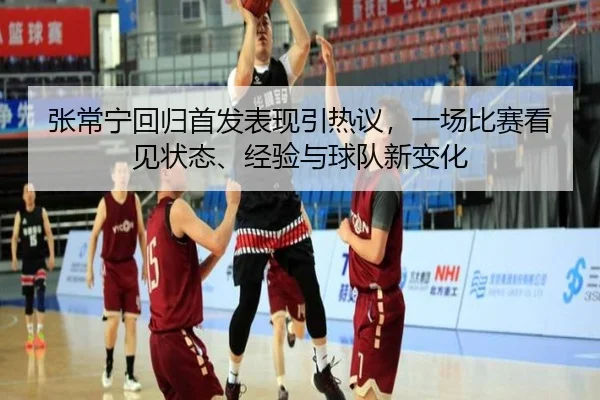 张常宁回归首发表现引热议，一场比赛看见状态、经验与球队新变化